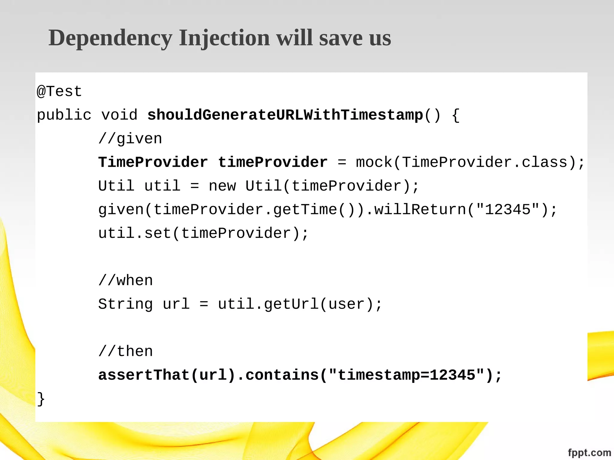 Dependency Injection will save us
@Test
public void shouldGenerateURLWithTimestamp() {
//given
TimeProvider timeProvider = mock(TimeProvider.class);
Util util = new Util(timeProvider);
given(timeProvider.getTime()).willReturn("12345");
util.set(timeProvider);
//when
String url = util.getUrl(user);
//then
assertThat(url).contains("timestamp=12345");
}

 