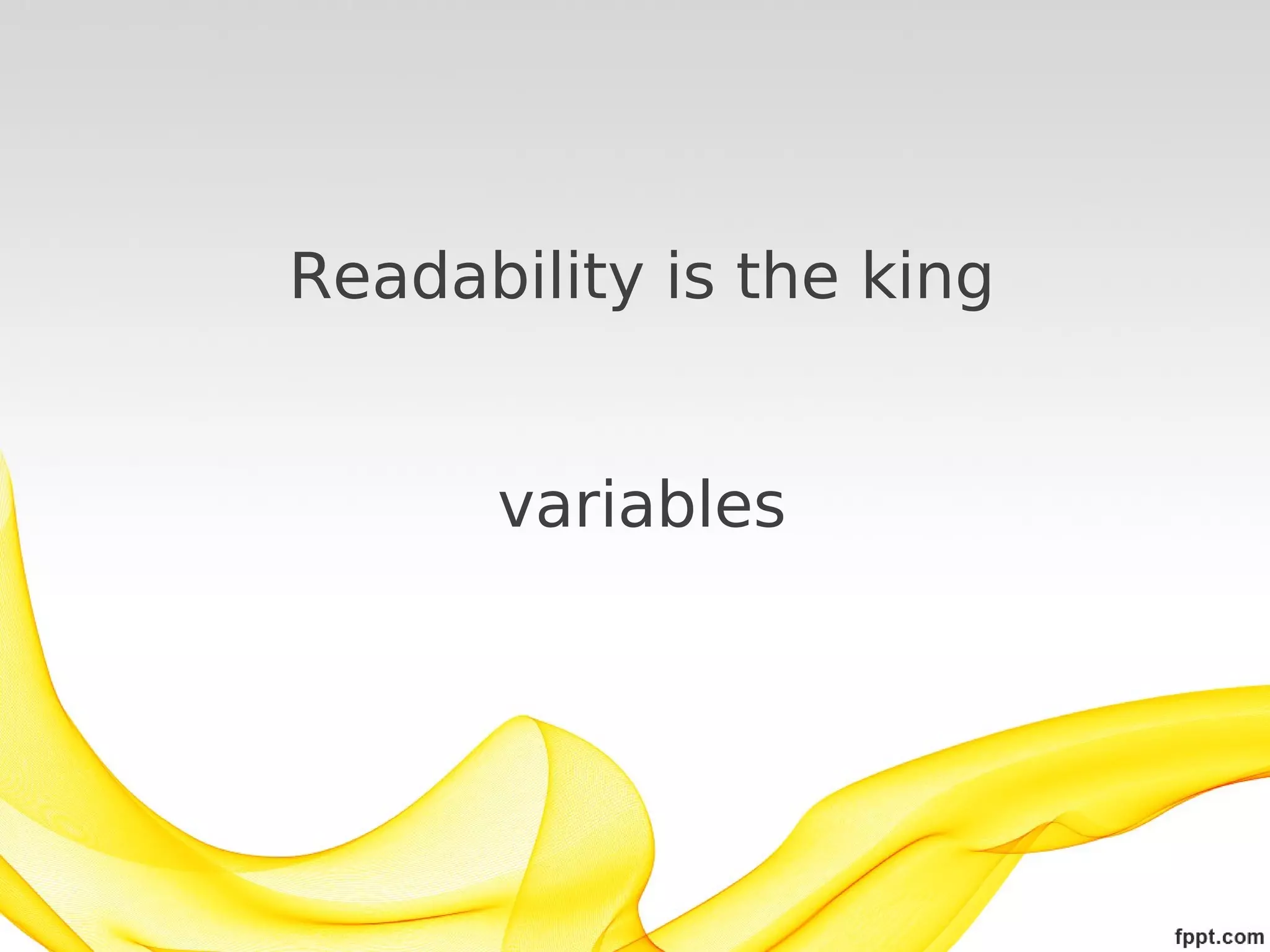 Readability is the king
variables

 