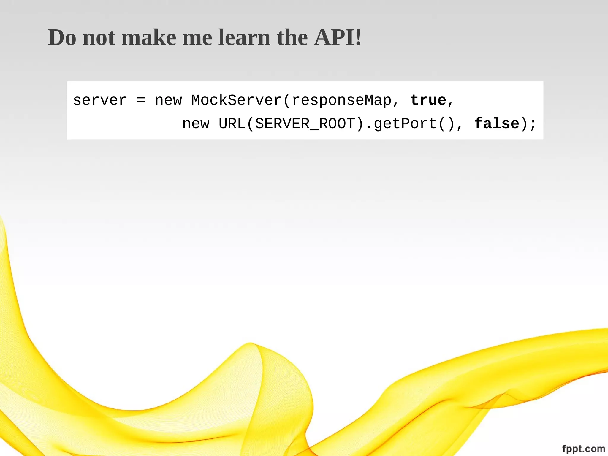 Do not make me learn the API!
server = new MockServer(responseMap, true,
new URL(SERVER_ROOT).getPort(), false);

 