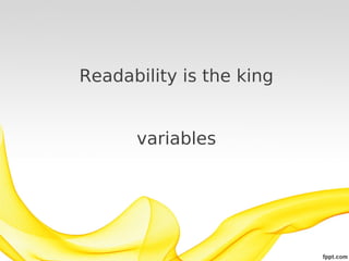Readability is the king
variables

 