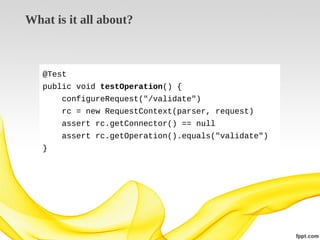 What is it all about?

@Test
public void testOperation() {
configureRequest("/validate")
rc = new RequestContext(parser, request)
assert rc.getConnector() == null
assert rc.getOperation().equals("validate")
}

 