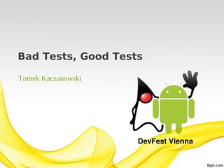 Bad Tests, Good Tests
Tomek Kaczanowski

 
