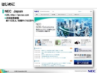 Page 2 © NEC Corporation 2013
はじめに
▌ＮＥＣ Ｊａｐａｎ
URL：http://jpn.nec.com
月別訪問者数
約110万人/月間PV:700万PV
 