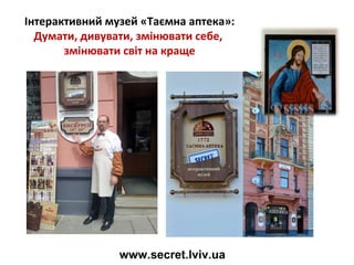 Інтерактивний музей «Таємна аптека»:
Думати, дивувати, змінювати себе,
змінювати світ на краще

www.secret.lviv.ua

 