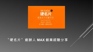 〝硬名片〞創辦人 MAX 創業經驗分享

 