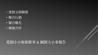 ►

愛創文創聯盟

►

聯合行銷

►

聯合曝光

►

聯盟合作

愛創小小聚新鮮事 & 網創大小事報告

 