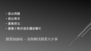 ►

提出問題

►

提出需求

►

募集想法

►

募集小聚好朋友讚助幫忙

創業加油站 – 為你解決創業大小事

 