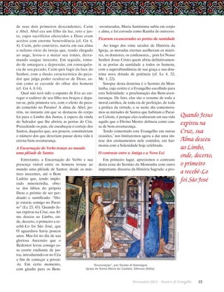 A Encarnação do Verbo trouxe ao mundo
uma plêiade de Santos

-aventurados, Maria Santíssima subiu em corpo
e alma, e foi coroada como Rainha do universo.

Ficaram escancaradas as portas da santidade
Ao longo dos vinte séculos de História da
Igreja, as moradas eternas acolheram os mártires, os doutores, os confessores... pois foi Nosso
Senhor Jesus Cristo quem abriu definitivamente as portas da santidade a todos os homens,
com a superabundância de sua graça e sua doutrina nova dotada de potência (cf. Lc 4, 32;
Mc  1, 22).
Sinopse desta doutrina é o Sermão da Montanha, cujo centro é o Evangelho escolhido para
esta Solenidade: a proclamação das Bem-aventuranças. De fato, elas são o resumo de toda a
moral católica, de toda via de perfeição, de toda
a prática da virtude, e se neste dia comemoramos as miríades de Santos que habitam o Paraíso Celeste, é porque eles realizaram em sua vida
aquilo que o Divino Mestre delineia como causa de bem-aventurança.
Tendo comentado este Evangelho em outras
ocasiões,5 nos limitaremos agora a dar uma síntese dos ensinamentos nele contidos, em harmonia com a Solenidade hoje celebrada.

Quando Jesus
expirou na
Cruz, sua
Alma desceu
ao Limbo,
onde, decerto,
o primeiro
a recebê-Lo
foi São José

O contraste entre a Antiga e a Nova Lei

Entretanto, a Encarnação do Verbo e sua
Em primeiro lugar, apreciemos o contraste
presença visível entre os homens trouxe ao desta cena do Sermão da Montanha com outro
mundo uma plêiade de Santos: desde os már- importante discurso da História Sagrada: a protires inocentes, até o Bom
Ladrão que, tendo implorado misericórdia, obteve dos lábios do próprio
Deus o prêmio de ser perdoado e santificado: “Hoje estarás comigo no Paraíso” (Lc 23, 43). Quando Jesus expirou na Cruz, sua Alma desceu ao Limbo, onde, decerto, o primeiro a recebê-Lo foi São José, que
O aguardava havia poucos
anos. Mas foi no dia de sua
gloriosa Ascensão que o
Redentor levou consigo essa coorte exultante de justos, introduzindo-os no Céu
a fim de começar a povoá-lo. Em certo momento,
“Anunciação”, por Giusto di Alemagna
Igreja de Santa Maria do Castelo, Gênova (Itália)
com gáudio para os BemNovembro 2013 · Arautos

Francisco Lecaros

de seus dois primeiros descendentes, Caim
e Abel. Abel era um filho da luz, reto e justo, cujos sacrifícios oferecidos a Deus eram
aceitos com enorme benevolência (cf. Gn 4,
4). Caim, pelo contrário, nutria em sua alma
o nefasto vício da inveja que, tendo chegado
ao auge, levou-o a matar seu irmão, derramando sangue inocente. Em seguida, tomado de amargura e depressão, em consequência de seu pecado, Caim quis fugir da face do
Senhor, com a ilusão característica do pecador que julga poder ocultar-se de Deus, assim como se esconde do olhar dos homens
(cf. Gn 4, 8.14).
Qual não terá sido o espanto de Eva ao carregar o cadáver de seu filho nos braços e deparar-se, pela primeira vez, com o efeito do pecado cometido no Paraíso! A alma de Abel, porém, no instante em que se destacou do corpo
foi para o Limbo dos Justos, à espera da vinda
do Salvador que lhe abriria as portas do Céu.
Precedendo os pais, ele encabeçou o cortejo dos
Santos, daqueles que, aos poucos, constituiriam
o número dos que deveriam passar desta vida à
eterna bem-aventurança.

do Evangelho      13

 