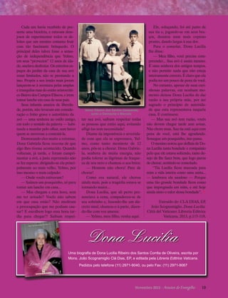 tica e
e de uma autên res
melho
iparar-se às
tudo tem
nteiro. Sobre
filhos
entre ela e seus
ncia coisas
com freqüê
é tomado
que o leitor
epistolário
o inimitável

com grande
e nos oferece
a responder
o, atrevo-me

ao juíão de adiantar-meopinião
uma
óprio é dar
podemos
nunca erra, nós

e Romaólica, Apostólica o doce
be
a nós nos incum
a Providência
ente à Divin
de Deus e
ão, para a glória

namiglio
Mons. João Scog

Clá Dias,

Marín, OP)
Fr. Antonio Royo

ação
o líne do
autos

L.E.V.

Yelmo Ribeiro dos Santos (esquerda)
junto a Dalmacita e Marcelo

tar sua avó, saibam respeitar todas
as pessoas que estão aqui, evitando
afligi-las sem necessidade!
Diante da imponência e severidade com que ela se expressava, Yelmo, como tanto meninote de 12
anos, pôs-se a chorar. Dona Gabriela, senhora de muita energia, não
podia tolerar as lágrimas de fraqueza de seu neto e chamou-o aos brios:
— Homem não chora! Pare de
chorar!
Como era natural, ele chorou
ainda mais, pois a tragédia estava se
tornando maior...
Dona Lucilia, que ali perto presenciava a cena, compadeceu-se de
seu sobrinho e, fazendo-lhe um discreto sinal, chamou-o à parte, dizendo-lhe com voz amena:
— Yelmo, meu filho, venha aqui.

Ele, soluçando, foi até junto de
sua tia e, jogando-se em seus braços, desatou num mais copioso
pranto, dando largas à sua dor.
Para o consolar, Dona Lucilia
lhe disse:
— Meu filho, você precisa compreender... Sua avó é assim mesmo.
É uma senhora dos antigos tempos,
e não permite nada que não esteja
inteiramente correto. É claro que ela
podia ter um pouco de pena de você.
No entanto, apesar de suas carinhosas palavras, em nenhum momento deixou Dona Lucilia de dar
razão a sua própria mãe, por ser
sagrado o princípio de autoridade que esta representava naquela
c
­ asa. E continuou:
— Mas sua avó tem razão, vocês
não devem chegar tarde sem avisar.
Não chore mais. Sua tia está aqui com
pena de você, está lhe agradando.
Sossegue um pouquinho, isso passa.
O menino notou que defluía de Dona Lucilia tanta bondade e compaixão
pelo que ele estava sofrendo, tanto desejo de lhe fazer bem, que logo parou
de chorar, sentindo-se consolado.
“Tia Lucilia ficou marcada para
mim a vida inteira como uma santa...
— lembrava ele saudoso — Porque
uma tão grande bondade ficou como
que impregnada em mim, e até hoje
ainda sinto o calor dessa bondade”. ²
Extraído de: CLÁ DIAS, EP,
João Scognamiglio. Dona Lucilia.
Città del Vaticano: Libreria Editrice
Vaticana, 2013, p.115-118.

ep

Mons. João
Scognamiglio
Clá Dias, ep

Don a Luc ilia

te uma
ito concretamen
maravia leitura desta
Lucilia
é esta: foi Dona
outra forlavra? Ou, de
r indisico que se reque
uma beatifiIgreja com

Cada um havia recebido de presente uma bicicleta, e estavam desejosos de experimentar todos os deleites que um menino costuma fruir
com tão fascinante brinquedo. O
principal deles talvez fosse a sensação de independência que Yelmo,
em seus “provectos” 12 anos de idade, anelava desfrutar. Os estreitos espaços do jardim da casa de sua avó
eram limitados, não se prestando a
isso. Propôs a seu irmão mais jovem
lançarem-se à aventura pelas amplas
e tranquilas ruas do então aristocrático Bairro dos Campos Elíseos, e irem
tomar lanche em casa de seus pais.
Seus infantis anseios de liberdade, porém, não levaram em consideração o feitio grave e autoritário da
avó — uma senhora ao estilo antigo,
em todo o sentido da palavra — habituada a mandar pelo olhar, sem haver
quem se atrevesse a contestá-la.
Demorando eles muito a retornar,
Dona Gabriela ficou receosa de que
algo lhes tivesse acontecido. Quando
voltaram, já tarde, e foram cumprimentar a avó, a justa repreensão não
se fez esperar, dirigindo-se ela principalmente ao mais velho, Yelmo, por
isso mesmo o mais culpado:
— Onde vocês estiveram?
— Saímos um pouquinho, só para
tomar um lanche em casa...
— Mas chegam a esta hora, sem
me ter avisado? Vocês não sabem
em que casa estão? Não mediram
a preocupação que me podiam causar? E escolhem logo essa hora tardia para chegar?! Saibam respei-

Dona Lucilia

Scognamiglio
Mons. João
é natural de
Clá Dias, EP,
. Nasceu a
São Paulo, Brasil
de 1939, sendo
15 de agosto
io Clá Díaz
filho de Anton
Scognamiglio
e de Annitta
Clá Díaz.
o na FaculCursou Direit
de São Frandade do Largo u seus estucisco, aprofundo
com grandes
dos teológicos Salamanca,
de
catedráticos
e
Dominicana,
da Ordem
s em Filoso
obteve láurea
Psicologia e
fia, Teologia,
as
es em divers
Humanidad
doues, sendo
universidad
o Canônico
torado em Direit
e
Universidad
pela Pontifícia
(Ande Aquino
São Tomás
e em Teogelicum) de Roma
rsidad Pontilogia pela Unive de Medelficia Bolivariana,
.
lín (Colômbia)
Clá é funda
Mons. João
Superior-Geral
dor e atual
e
do Evangelho
dos Arautos

Dona Lucilia

Uma biografia de Dona Lucilia Ribeiro dos Santos Corrêa de Oliveira, escrita por
Mons. João Scognamiglio Clá Dias, EP, e editada pela Libreria Editrice Vaticana.
Pedidos pelo telefone (11) 2971-9040, ou pelo Fax: (11) 2971-9067

RICE VATICANA

LIBRERIA EDIT

Novembro 2013 · Arautos

do Evangelho      19

 