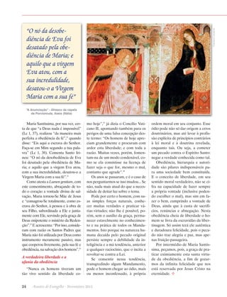 Fracisco Lecaros

“O nó da desobediência de Eva foi
desatado pela obediência de Maria; e
aquilo que a virgem
Eva atou, com a
sua incredulidade,
desatou-o a Virgem
Maria com a sua fé”
“A Anunciação” - Afresco da capela
da Porciúncula, Assis (Itália)

Maria Santíssima, por sua vez, certa de que “a Deus nada é impossível”
(Lc 1, 37), realizou “da maneira mais
perfeita a obediência da fé”,21 quando
disse: “Eis aqui a escrava do Senhor.
Faça-se em Mim segundo a tua palavra” (Lc 1, 38). Comenta Santo Irineu: “O nó da desobediência de Eva
foi desatado pela obediência de Maria; e aquilo que a virgem Eva atou,
com a sua incredulidade, desatou-o a
Virgem Maria com a sua fé”.22
Como atesta a Lumen gentium, com
este consentimento, abraçando de todo o coração a vontade divina de salvação, Maria tornou-Se Mãe de Jesus
e “consagrou-Se totalmente, como escrava do Senhor, à pessoa e à obra de
seu Filho, subordinada a Ele e juntamente com Ele, servindo pela graça de
Deus onipotente o mistério da Redenção”.23 E acrescenta: “Por isso, consideram com razão os Santos Padres que
Maria não foi utilizada por Deus como
instrumento meramente passivo, mas
que cooperou livremente, pela sua fé e
obediência, na salvação dos homens”.24

A verdadeira liberdade e a
ufania da obediência
“Nunca os homens tiveram um
tão vivo sentido da liberdade co-

mo hoje”,25 já dizia o Concílio Vaticano II, apontando também para os
perigos de uma falsa concepção deste termo: “Os homens de hoje apreciam grandemente e procuram com
ardor esta liberdade; e com toda a
razão. Muitas vezes, porém, fomentam-na de um modo condenável, como se ela consistisse na licença de
fazer seja o que for, mesmo o mal,
contanto que agrade”.26
Os anos se passaram, e é o caso de
nos perguntarmos se isso mudou... Se
não, nada mais atual do que a necessidade de deitar luz sobre o tema.
Pode por certo o homem, com suas simples forças naturais, conhecer muitas verdades e praticar várias virtudes; não lhe é possível, porém, sem o auxílio da graça, permanecer estavelmente no conhecimento e na prática de todos os Mandamentos. Isto porque na natureza humana decaída pelo pecado original
persiste sempre a debilidade da inteligência e a má tendência, anterior
a qualquer raciocínio, que o incita a
revoltar-se contra a Lei.
Se consentir nessa tendência,
transgredindo algum Mandamento,
pode o homem chegar ao ódio, mais
ou menos inconfessado, à própria

24      Arautos do Evangelho · Novembro 2013

ordem moral em seu conjunto. Esse
ódio pode não só dar origem a erros
doutrinários, mas até levar à profissão explícita de princípios contrários
à lei moral e à doutrina revelada,
enquanto tais. Ou seja, a cometer
um pecado contra o Espírito Santo:
negar a verdade conhecida como tal.
Obediência, hierarquia e autoridade são pilares indispensáveis para uma sociedade bem constituída.
E o conceito de liberdade, em seu
sentido moral verdadeiro, não se cifra na capacidade de fazer sempre
a própria vontade (inclusive podendo escolher o mal), mas sim em fazer o bem, cumprindo a vontade de
Deus, ainda que à custa de sacrifícios, renúncias e abnegação. Nesta
obediência cheia de liberdade o homem se livra da escravidão da libertinagem. Só assim terá ele autêntica
e duradoura felicidade, pois o pecado não traz alegria e paz, mas apenas fruição passageira.
Por intermédio de Maria Santíssima, peçamos, pois, a graça de praticar eximiamente esta santa virtude da obediência, a fim de gozarmos da infinita felicidade que nos
está reservada por Jesus Cristo na
eternidade. ²

 