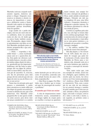 1

2

CORRÊA DE OLIVEIRA, Plinio.
Extrato de conferência. In: Dr. Plinio.
São Paulo. Ano X. N.116 (Nov., 2007);
p.2.
VARGAS UGARTE, SJ, Rubén. El santo
de los pobres. San Martín de Porras.
Lima: Paulinas, 2001, p.61.

muito comuns, mas sempre feitos com a intenção de glorificar a
Deus, sendo amiúde coroados por
milagres. Faltando um mês para completar 60 anos, uma febre
violenta e frequentes desmaios o
obrigaram a guardar repouso. Tudo indicava aproximar-se o fim de
seu estado de prova.
A notícia se espalhou pela cidade e sua cela logo se tornou objeto de contínua peregrinação. Nessa mesma noite ele entrou em agonia. Os circunstantes o viam debater-se com gestos violentos e, estreitando em seu peito o crucifixo,
increpar o maligno:
— Vai embora, maldito! Não
me hão de vencer tuas ameaças!
Três dias depois, a 3 de novembro de 1639, diante dos seus irmãos de vocação que junto dele recitavam o Credo, nasceu São
Martinho de Porres para a verdadeira vida, deixando atrás de si
um rastro luminoso que ainda hoje suscita a veneração de incontáveis fiéis.
“Este santo varão que, com
seu exemplo de virtude, atraiu tantos à Religião, agora também, três
séculos após sua morte, faz elevarem-se aos Céus nossos pensamentos”, lembrou o Beato João XXIII
ao canonizá-lo.9 Pois, com o exemplo de sua vida ele nos demonstra ser possível alcançar a santidade pelo caminho que Cristo nos ensina: amando a Deus, em primeiro
lugar, com todo o coração, com toda a alma e com toda a mente; e,
em segundo, ao próximo como a
nós mesmos.10 ²

Gustavo Kralj

M
­ artinho estivesse ocupado num
assunto urgente, demorou um
pouco a chegar. Enquanto escoavam-se os minutos o doente tomou-se de impaciência e começou a deblaterar contra o Santo,
dizendo toda espécie de injúrias,
externando queixas descabidas,
fruto do egoísmo.
Logo acudiu ele e pediu desculpas, mas teve de ouvir uma nova catilinária, desta vez pronunciada em alta voz, de modo que
os outros frades também escutaram. Preocupados, alguns irmãos
se aproximaram e um deles, ao ver
Frei Martinho ajoelhado junto ao
doente, perguntou-lhe o que estava acontecendo.
— Padre — respondeu o humilde Irmão —, estou recebendo
cinzas sem ser a quarta-feira delas. Este padre me ofereceu o pó
de minha baixeza e me pôs a cinza
de minhas culpas diante de mim, e
eu, agradecido por tão importante
lembrança, não lhe beijo as mãos
porque não sou digno de colocar
nelas os meus lábios, mas fico aos
seus pés de sacerdote. E, creia-me,
este dia foi proveitoso para mim
porque dei-me conta de que não sou
digno de estar na casa de Deus e entre os seus servos.7
Numa fase de privação pela qual
passava a comunidade, o padre
prior encontrava-se muito aflito por
não dispor da quantia necessária para sanar as dívidas da casa, que eram
numerosas. Frei Martinho então
perguntou-lhe se não queria vendê-lo como escravo, pois devia valer
um preço considerável e se sentiria

Três séculos após a sua morte,
o exemplo de São Martinho de Porres
faz elevarem-se aos Céus os
nossos pensamentos
Túmulo de São Martinho de Porres, na
capela erigida no local da antiga enfermaria Convento de São Domingos, Lima

muito honrado por ser útil ao convento. O sacerdote, comovido com
esta atitude heroica de amor à Ordem, respondeu-lhe:
— Que Deus te pague, Frei Martinho, mas o Senhor, que te trouxe
até aqui, Se encarregará de resolver
o problema.8

O caminho que Cristo nos ensina
A vida do despretensioso irmão
transcorria serena, consumindo-se
em longas vigílias de oração junto
ao crucifixo e serviços na aparência
­
3

4
5

BEATO JOÃO XXIII. Rito de
Canonização do Beato Martinho de
Porres, 6/5/1962.

6

VELASCO, OP, Salvador. San Martín de
Porres. La vida de “Fray Escoba”. 10.ed.
Madrid: Edibesa, 2004, p.132.

VARGAS UGARTE, op. cit., p.42-43.

8

VARGAS UGARTE, op. cit., p.97.

Cf. VELASCO, op. cit., p.189-190.

7

Idem, p.36.

9

BEATO JOÃO XXIII, op. cit.

10

Cf. Idem, ibidem.

Novembro 2013 · Arautos

do Evangelho      37

 