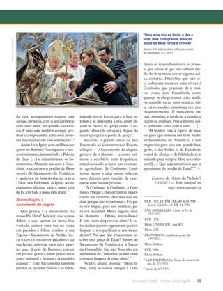 L’Osservatore Romano

“Uma mãe não se limita a dar a
vida, mas com grande atenção
ajuda os seus filhos a crescer”
Bento XVI administra o Sacramento
do Batismo, 9/1/2011

da vida, acompanha-os sempre com
as suas atenções, com o seu carinho e
com o seu amor, até quando são adultos. E nisto sabe também corrigir, perdoar e compreender, sabe estar próxima na enfermidade e no sofrimento”.6
Assim faz a Igreja com os filhos que
gerou no Batismo: “acompanha o nosso crescimento, transmitindo a Palavra
de Deus (…) e administrando os Sacramentos. Alimenta-nos com a Eucaristia, concede-nos o perdão de Deus
através do Sacramento da Penitência
e apoia-nos na hora da doença com a
Unção dos Enfermos. A Igreja acompanha-nos durante toda a nossa vida
de Fé, em toda a nossa vida cristã”.7

Reconciliação, o
Sacramento da alegria
Que grande é a misericórdia do
nosso Pai Deus! Sabendo que somos
débeis e que, apesar da nossa boa
vontade, caímos uma vez ou outra
­
em pecados e faltas, confiou à sua
Esposa o Sacramento do Perdão “para todos os membros pecadores da
sua Igreja, antes de mais para aqueles que, depois do Batismo, caíram
em pecado grave e assim perderam a
graça batismal e feriram a comunhão
eclesial”.8 Este Sacramento também
perdoa os pecados veniais e as faltas,

infunde novas forças para a luta interior e se apresenta a nós, assim diziam os Padres da Igreja, como “a segunda tábua (de salvação), depois do
naufrágio que é a perda da graça”.9
Recordo o grande amor de São
Josemaría ao Sacramento da Reconciliação — o Sacramento da alegria,
gostava de o chamar — e como animava a recebê-lo com frequência,
impulsionando a fazer um constante apostolado da Confissão. Limito-me agora a citar umas palavras
s
­uas, durante uma reunião de catequese com muitas pessoas.
“À Confissão, à Confissão, à Confissão! Porque Cristo derramou misericórdia nas criaturas. As coisas não andam porque não recorremos a Ele para nos limpar, para nos purificar, para nos incendiar. Muita higiene, muito desporto… Ótimo, maravilhoso!
E este outro desporto da alma? E estas duchas que nos regeneram, que nos
limpam e nos purificam e nos incendeiam? Por que não procuramos receber esta graça de Deus? Vamos ao
Sacramento da Penitência e à Sagrada Comunhão. Ide, ide! Mas não vos
aproximeis da Comunhão se não estais
certos da limpeza da vossa alma”.10
Noutra altura, insistia: “Meus filhos, levai os vossos amigos à Con-

fissão, os vossos familiares, as pessoas que amais. E que não tenham medo. Se tiverem de cortar alguma coisa, cortarão. Dizei-lhes que não será suficiente recorrer uma só vez à
Confissão, que precisam de ir muitas vezes, com frequência, como
quando se chega a uma certa idade,
ou quando surge uma doença, não
se vai ao médico uma única vez, mas
frequentemente. E marcam-se outras consultas, e mede-se a tensão, e
fazem-se análises. Pois a mesma coisa, a mesma coisa com a alma […]”.
“O Senhor está à espera de muitos para que tomem um bom banho
no Sacramento da Penitência! E tem
preparado para eles um grande banquete, o das bodas, o da Eucaristia,
o anel da aliança e da fidelidade e da
amizade para sempre. Que se confessem! […]. Que sejam muitos os que se
aproximam do perdão de Deus!”.11 ²
Excertos da “Carta do Prelado”,
1/10/2013 — Texto integral em
http://www.opusdei.pt

1

CCE 1115; Cf. SÃO LEÃO MAGNO.
Sermo LXXIV, c.2: ML 54, 398.

2

SÃO JOSEMARÍA. Carta, n.74, de
19/3/1967.

3

CCE 1252.

4

Idem 1250; Cf. CIC, can.867.

5

Idem 1251.

6

FRANCISCO. Audiência geral, de
11/9/2013.

7

Idem, ibidem.

8

CCE 1446.

9

Idem, ibidem.

10

SÃO JOSEMARÍA. Notas de uma tertúlia, de 2/7/1974.

11

Idem, de 6/7/1974.

Novembro 2013 · Arautos

do Evangelho      39

 