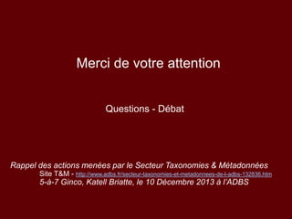 Merci de votre attention
Questions - Débat
Rappel des actions menées par le Secteur Taxonomies & Métadonnées
Site T&M - ht...