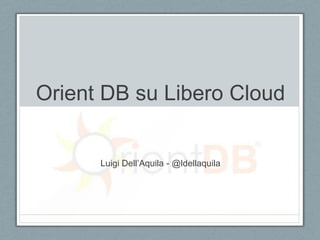 Orient DB su Libero Cloud

Luigi Dell’Aquila - @ldellaquila

 