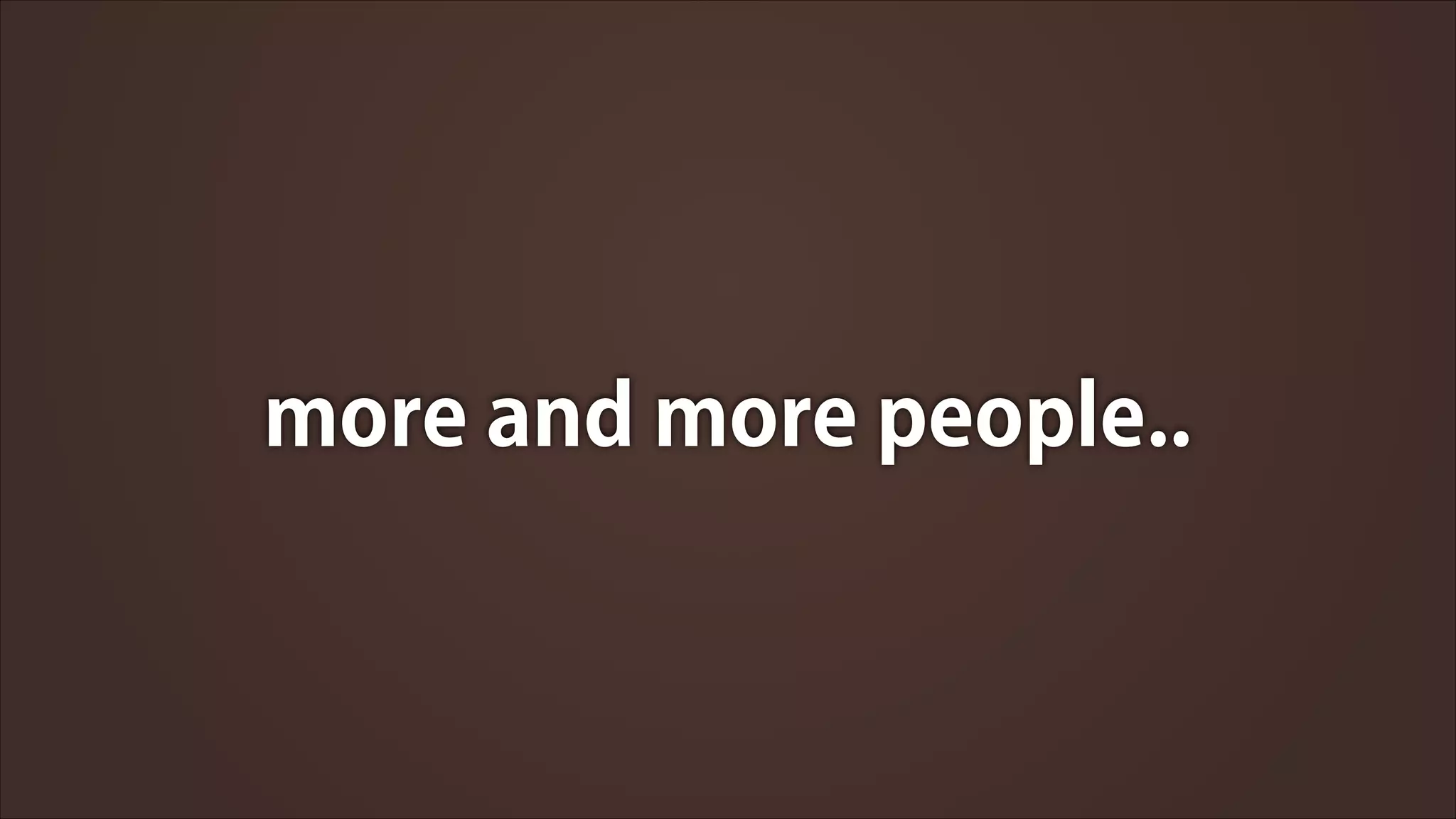 more and more people..

 