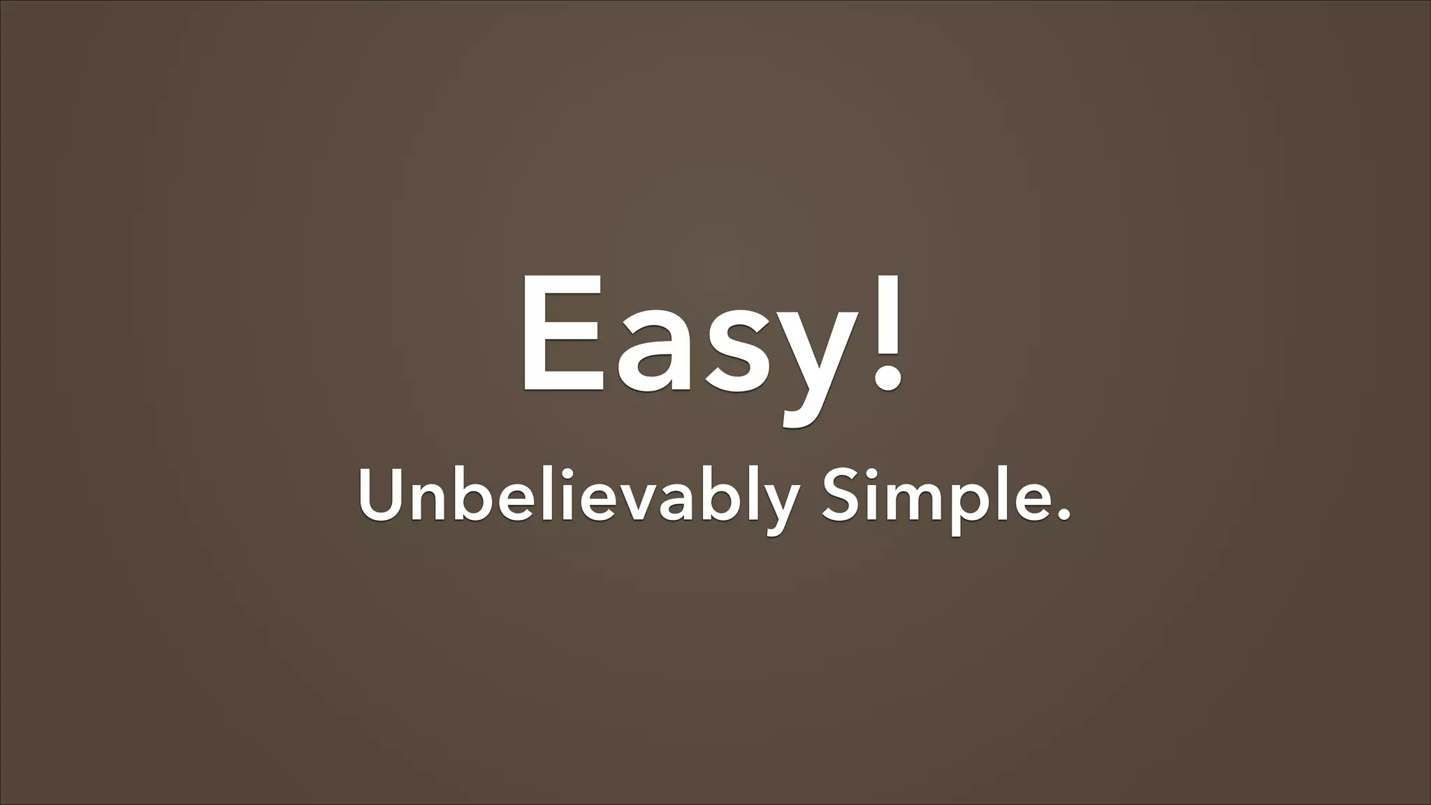 Easy!

Unbelievably Simple.

 