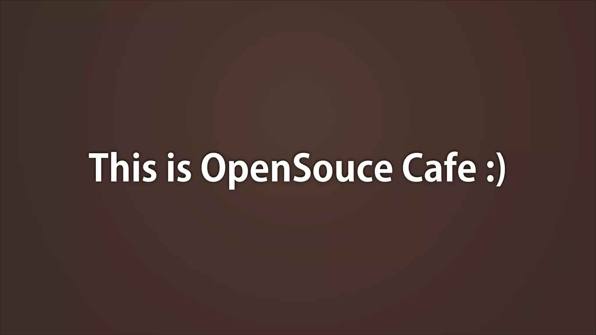 This is OpenSouce Cafe :)

 