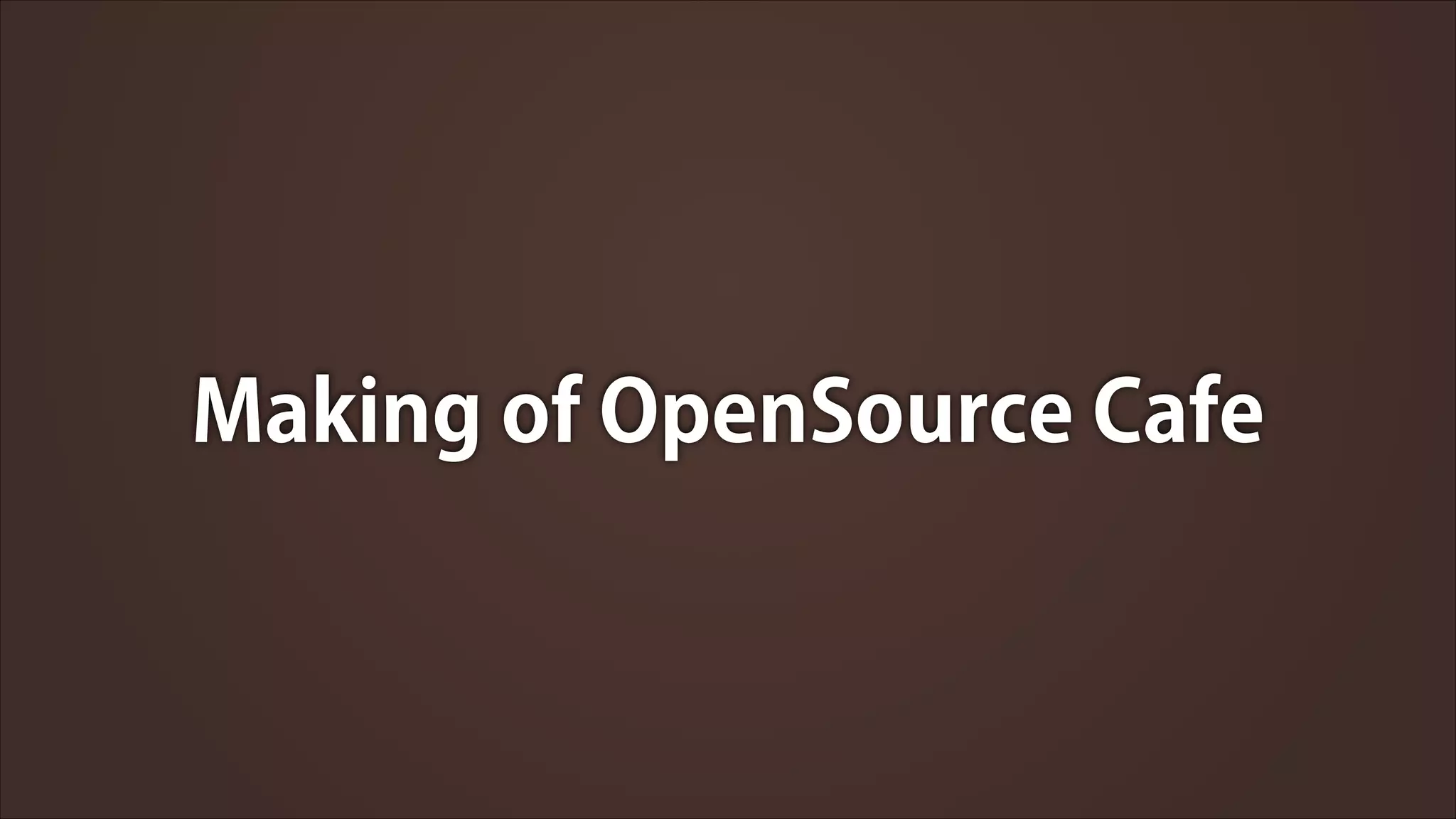 Making of OpenSource Cafe

 