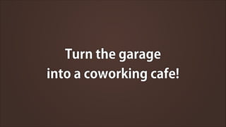 Turn the garage
into a coworking cafe!

 