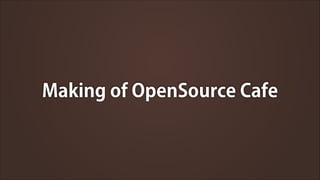 Making of OpenSource Cafe

 