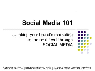Social Media 101
… taking your brand’s marketing
to the next level through
SOCIAL MEDIA

SANDOR PANTON | SANDORPANTON.COM | JMA/JEA EXPO WORKSHOP 2013

 