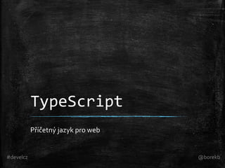TypeScript
Příčetný jazyk pro web

#develcz

@borekb

 