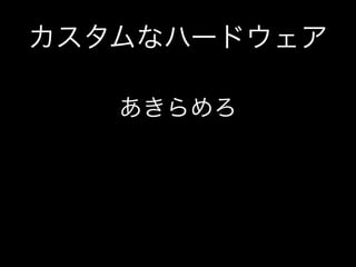 カスタムなハードウェア
あきらめろ

 