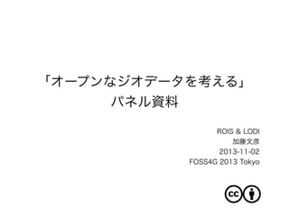 「オープンなジオデータを考える」
パネル資料
ROIS & LODI
加藤文彦
2013-11-02
FOSS4G 2013 Tokyo

 