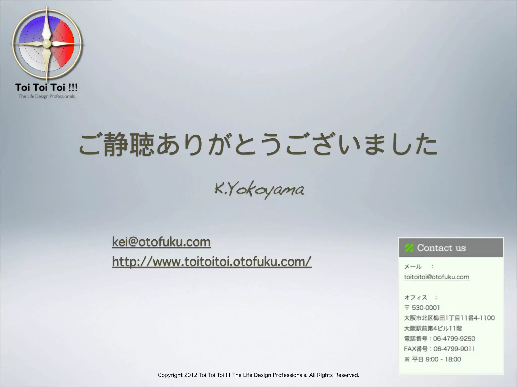 ご静聴ありがとうございました
K.Yokoyama
      kei@otofuku.com
      http://www.toitoitoi.otofuku.com/

Copyright 2012 Toi Toi Toi !!! The Life Design Professionals. All Rights Reserved.

 