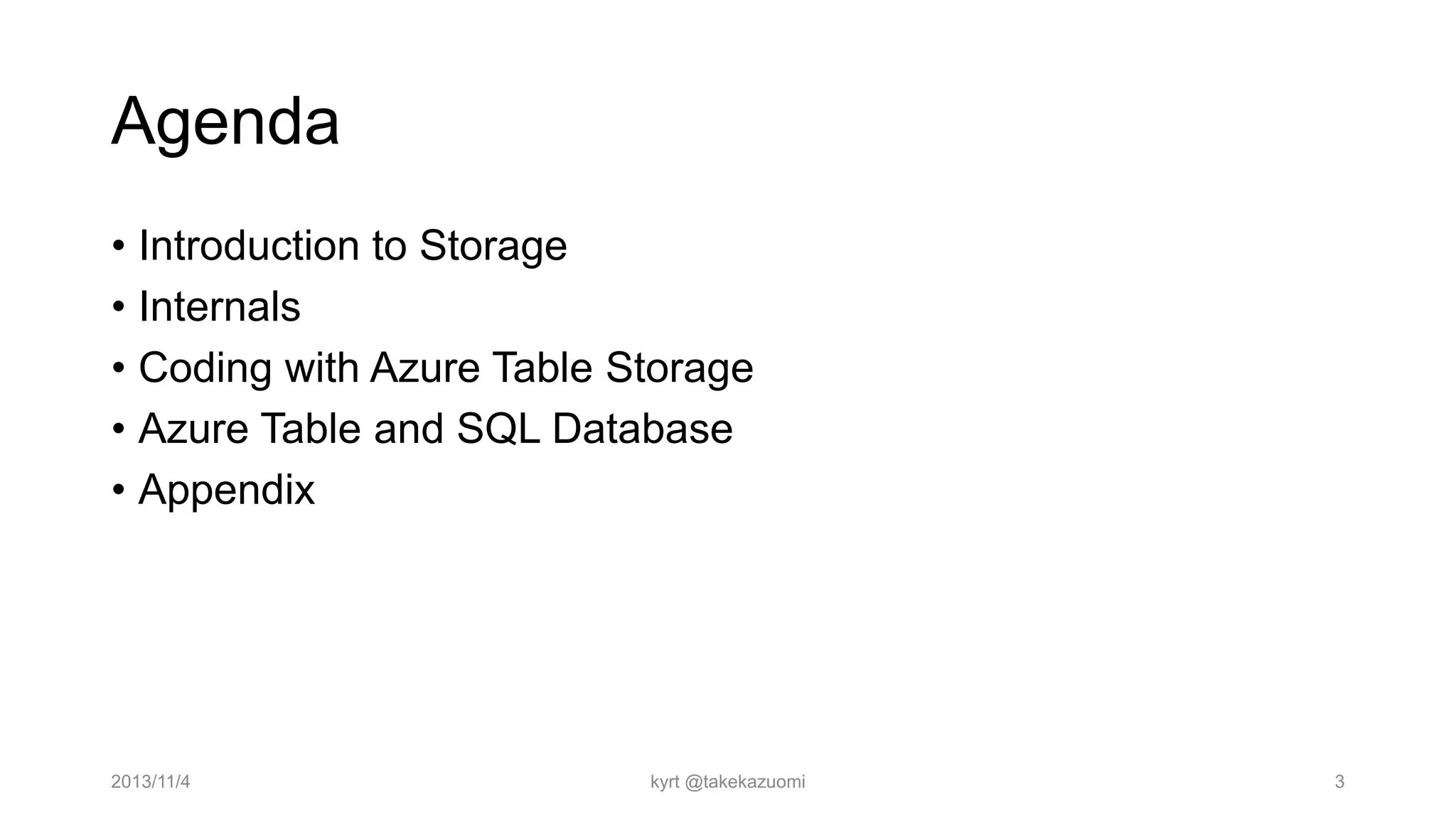 Agenda
• Introduction to Storage
• Internals
• Coding with Azure Table Storage
• Azure Table and SQL Database
• Appendix

2013/11/4

kyrt @takekazuomi

3

 