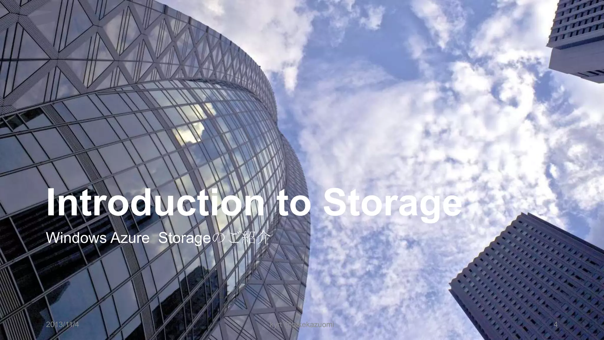 Introduction to Storage
Windows Azure Storageのご紹介

2013/11/4

kyrt @takekazuomi

4

 