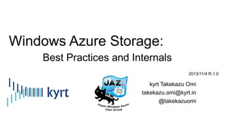Windows Azure Storage:
Best Practices and Internals
2013/11/4 R.1.0

kyrt Takekazu Omi
takekazu.omi@kyrt.in
@takekazuomi

 