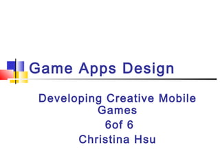 Developing Creative Mobile
Games
6of 6
Christina Hsu
Game Apps Design
 