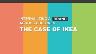 INTERNALIZING A
ACROSS CULTURES
THE CASE OF IKEA
BRAND
 