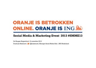 Social Media & Marketing Event 2013 #SMME13
De Haagse Hogeschool, 12 november 2013
Frank Jan Risseeuw (

@fjrisseeuw), Manager Social Media Hub | ING Nederland

 