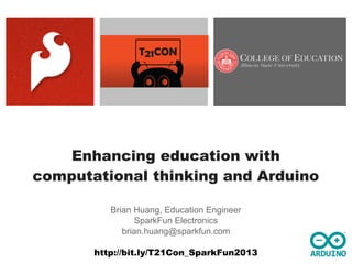 Enhancing education with
computational thinking and Arduino
Brian Huang, Education Engineer
SparkFun Electronics
brian.huang@sparkfun.com
http://bit.ly/T21Con_SparkFun2013

 