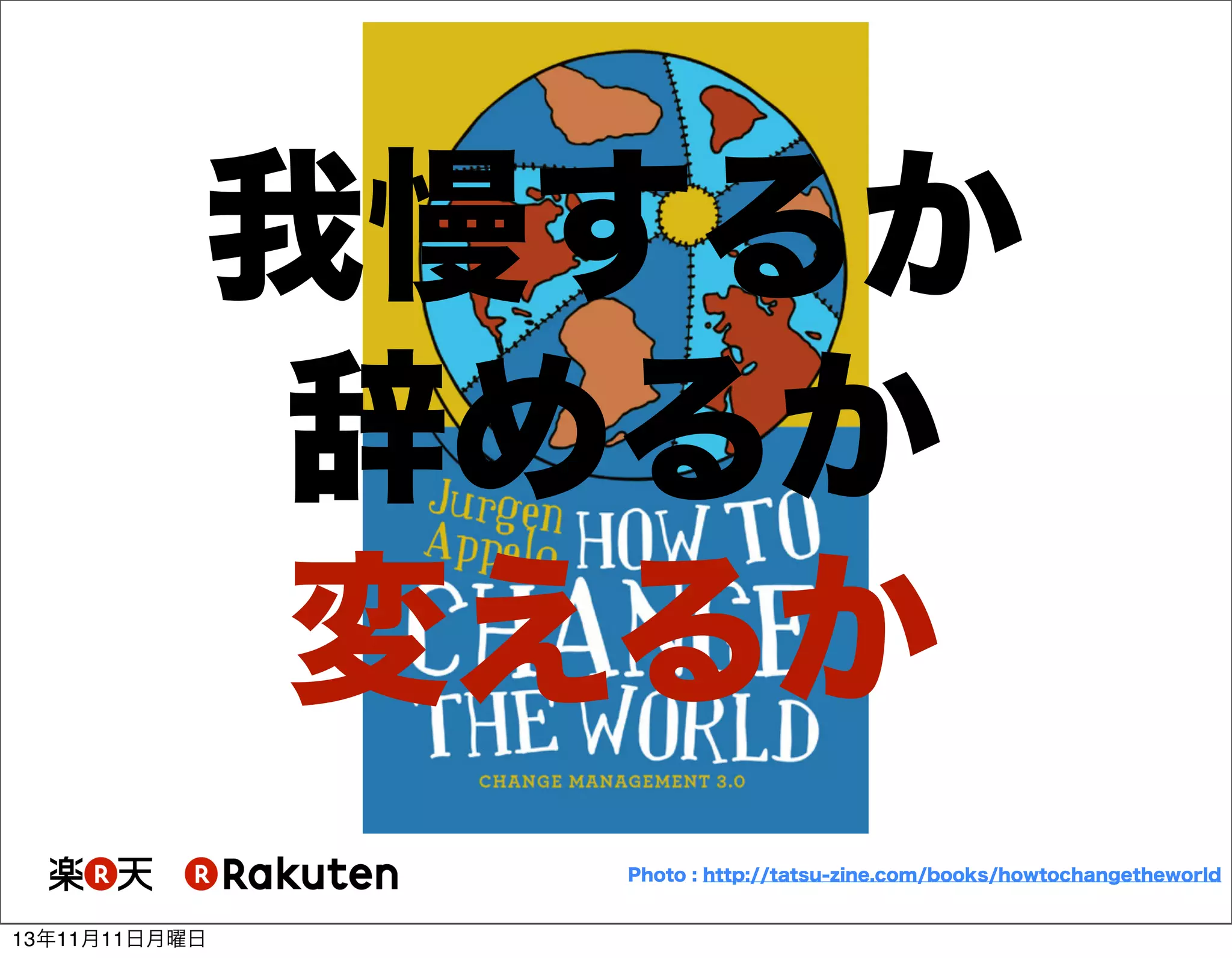 我慢するか
辞めるか
変えるか
Photo : http://tatsu-zine.com/books/howtochangetheworld

13年11月11日月曜日

 