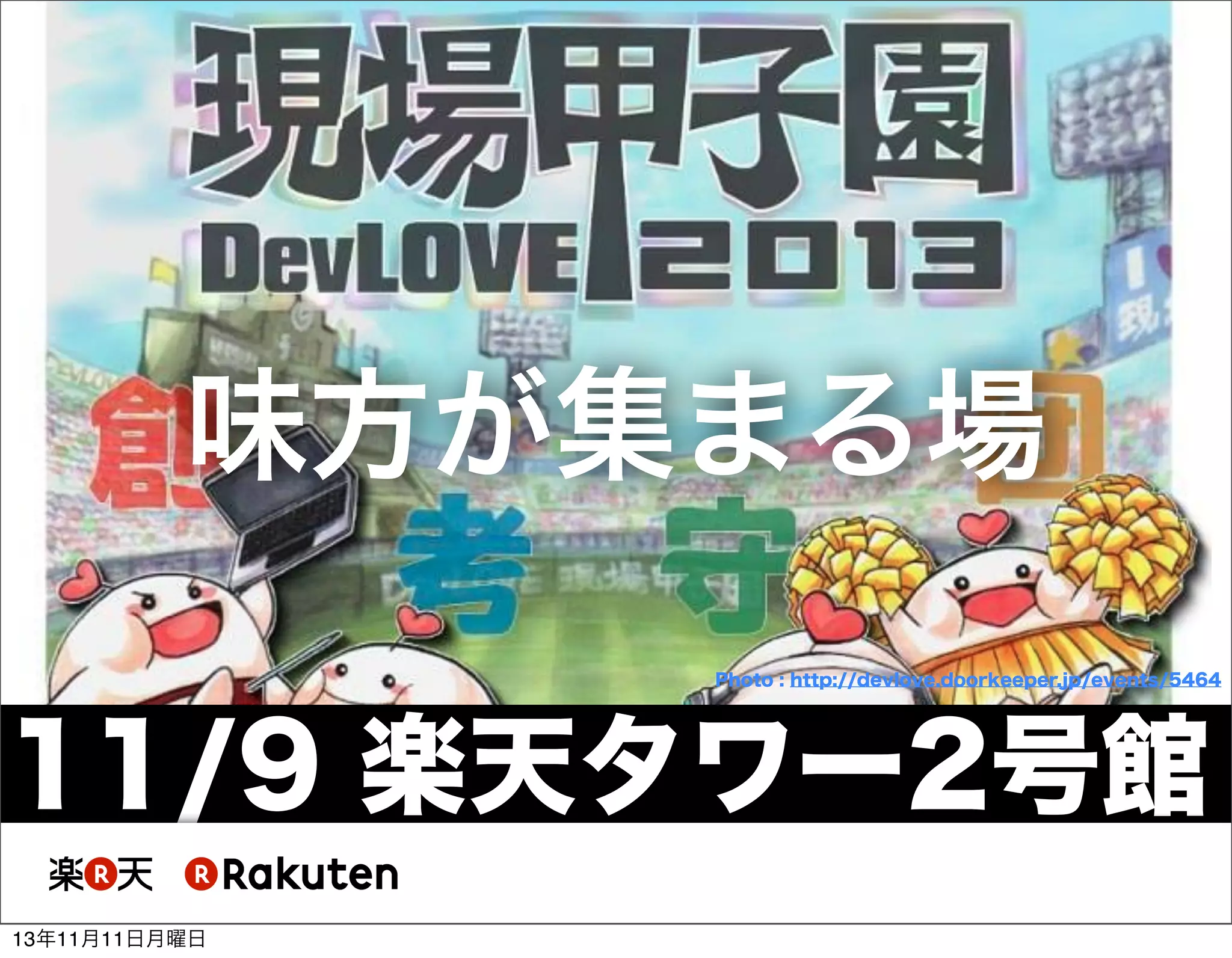 味方が集まる場
Photo : http://devlove.doorkeeper.jp/events/5464

11/9 楽天タワー2号館
13年11月11日月曜日

 