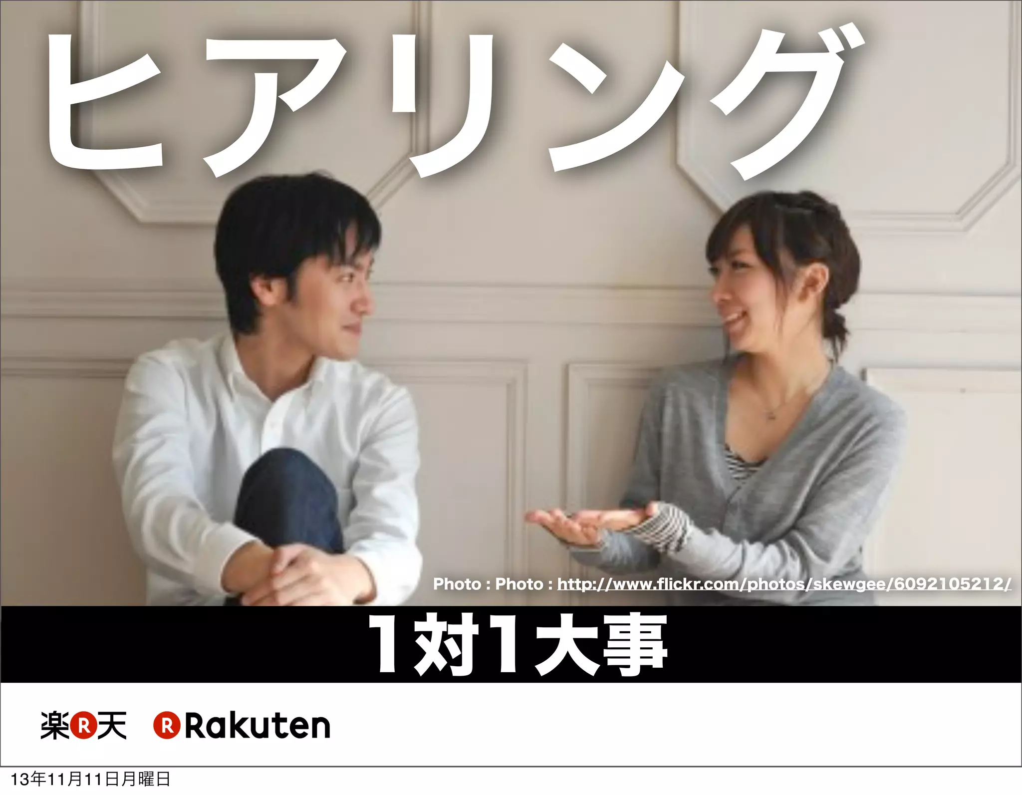 ヒアリング
Photo : Photo : http://www.ﬂickr.com/photos/skewgee/6092105212/

1対1大事
13年11月11日月曜日

 