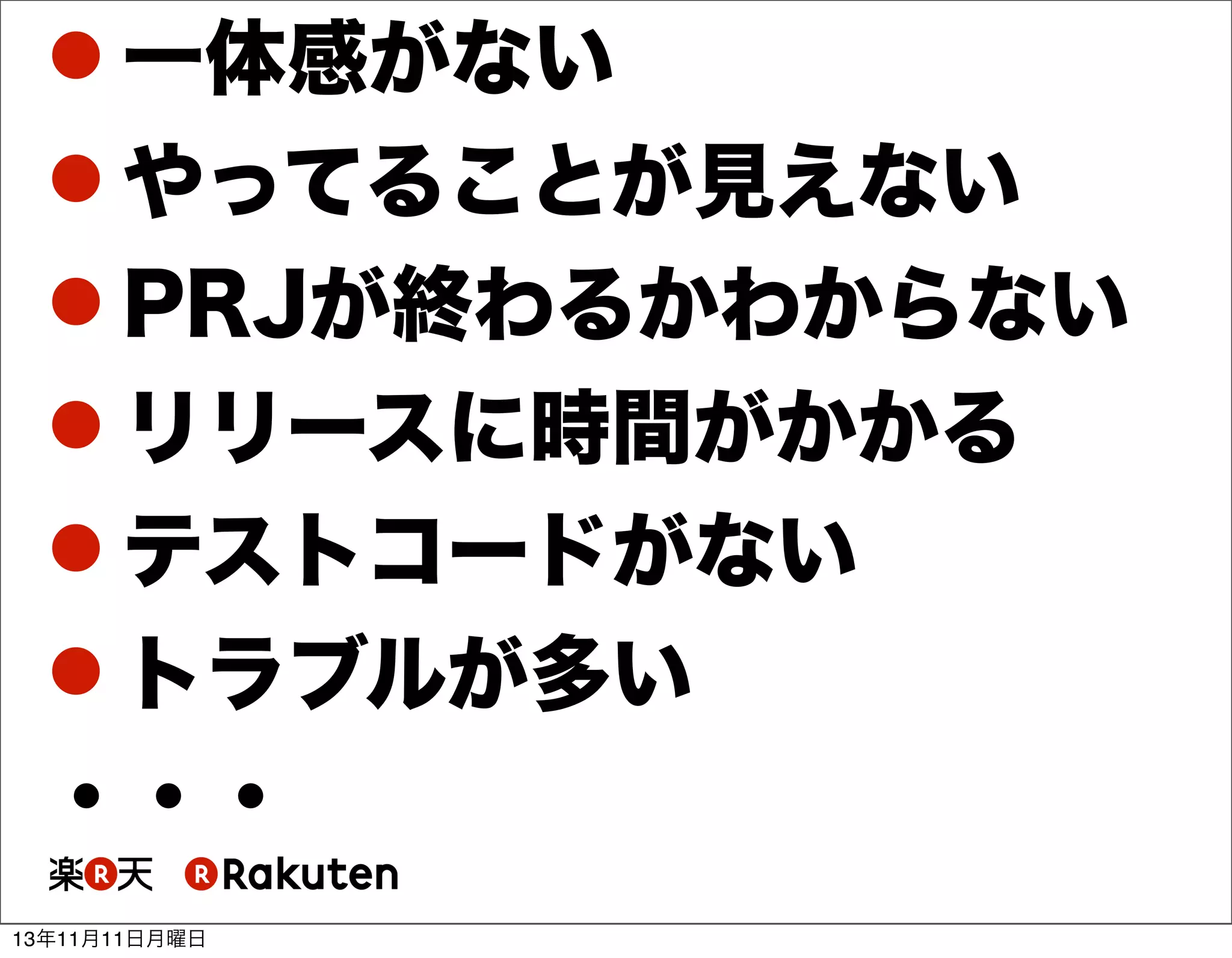  一体感がない
 やってることが見えない
 PRJが終わるかわからない
 リリースに時間がかかる
 テストコードがない
 トラブルが多い
・・・
13年11月11日月曜日

 