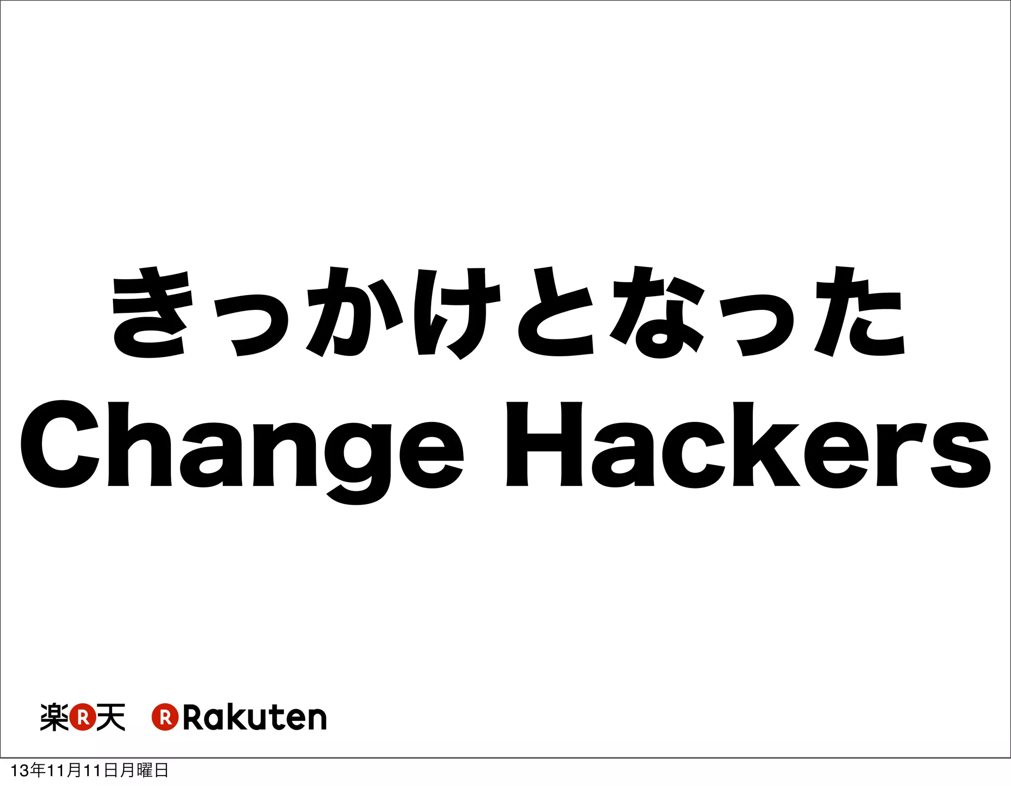 きっかけとなった
Change Hackers

13年11月11日月曜日

 