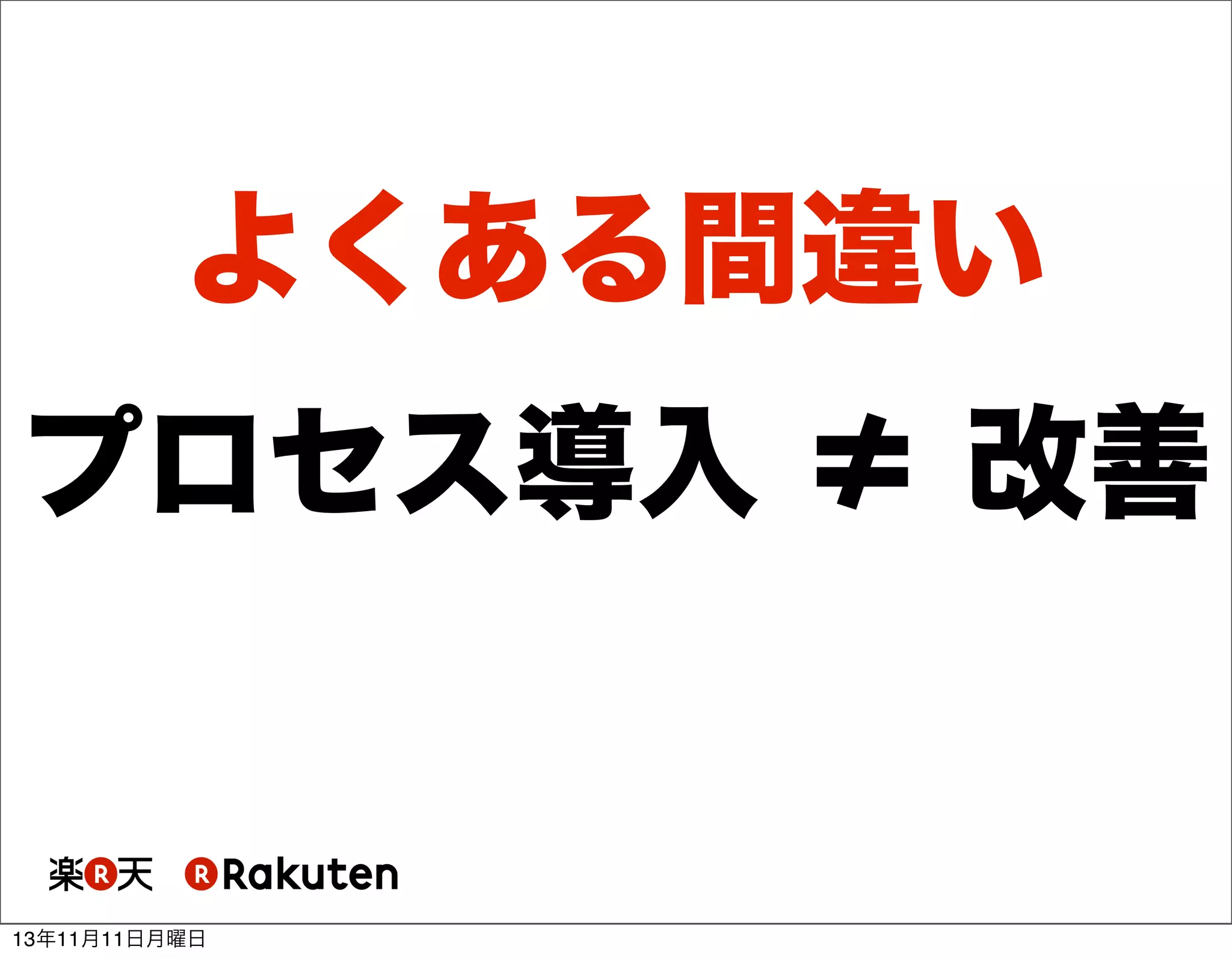 よくある間違い
プロセス導入 ≠ 改善

13年11月11日月曜日

 