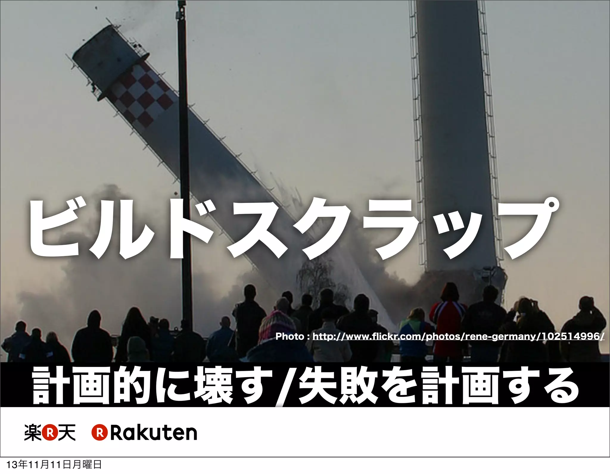 ビルドスクラップ
Photo : http://www.ﬂickr.com/photos/rene-germany/102514996/

計画的に壊す/失敗を計画する
13年11月11日月曜日

 