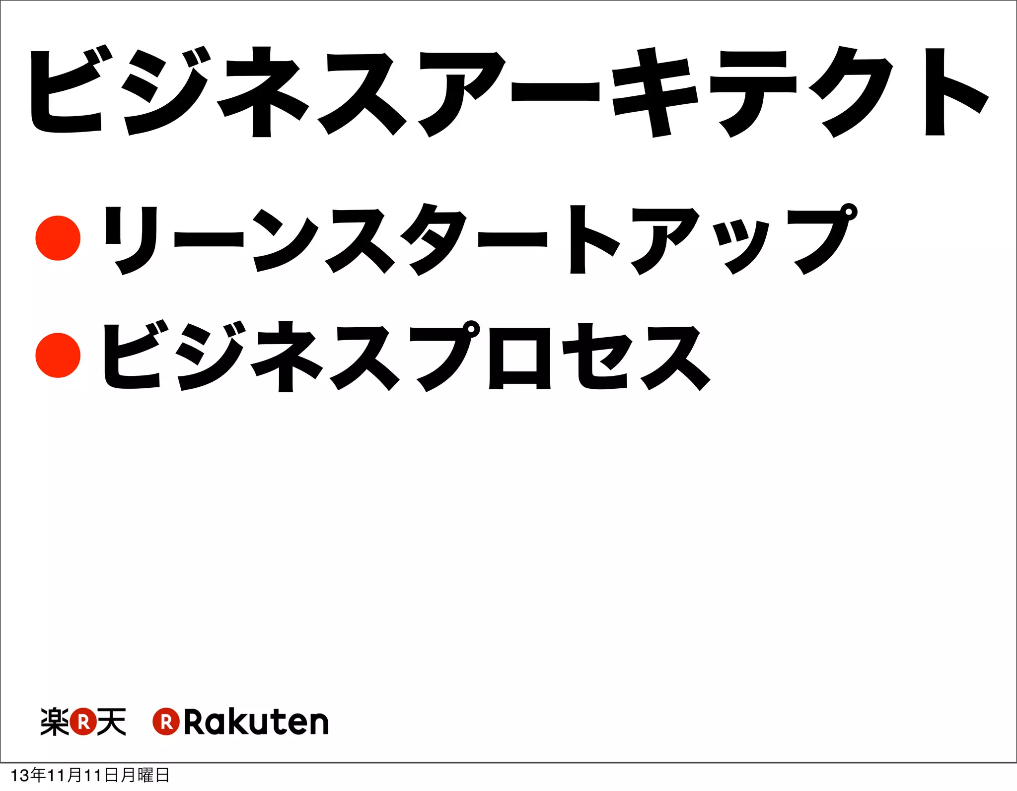 ビジネスアーキテクト
 リーンスタートアップ
 ビジネスプロセス

13年11月11日月曜日

 