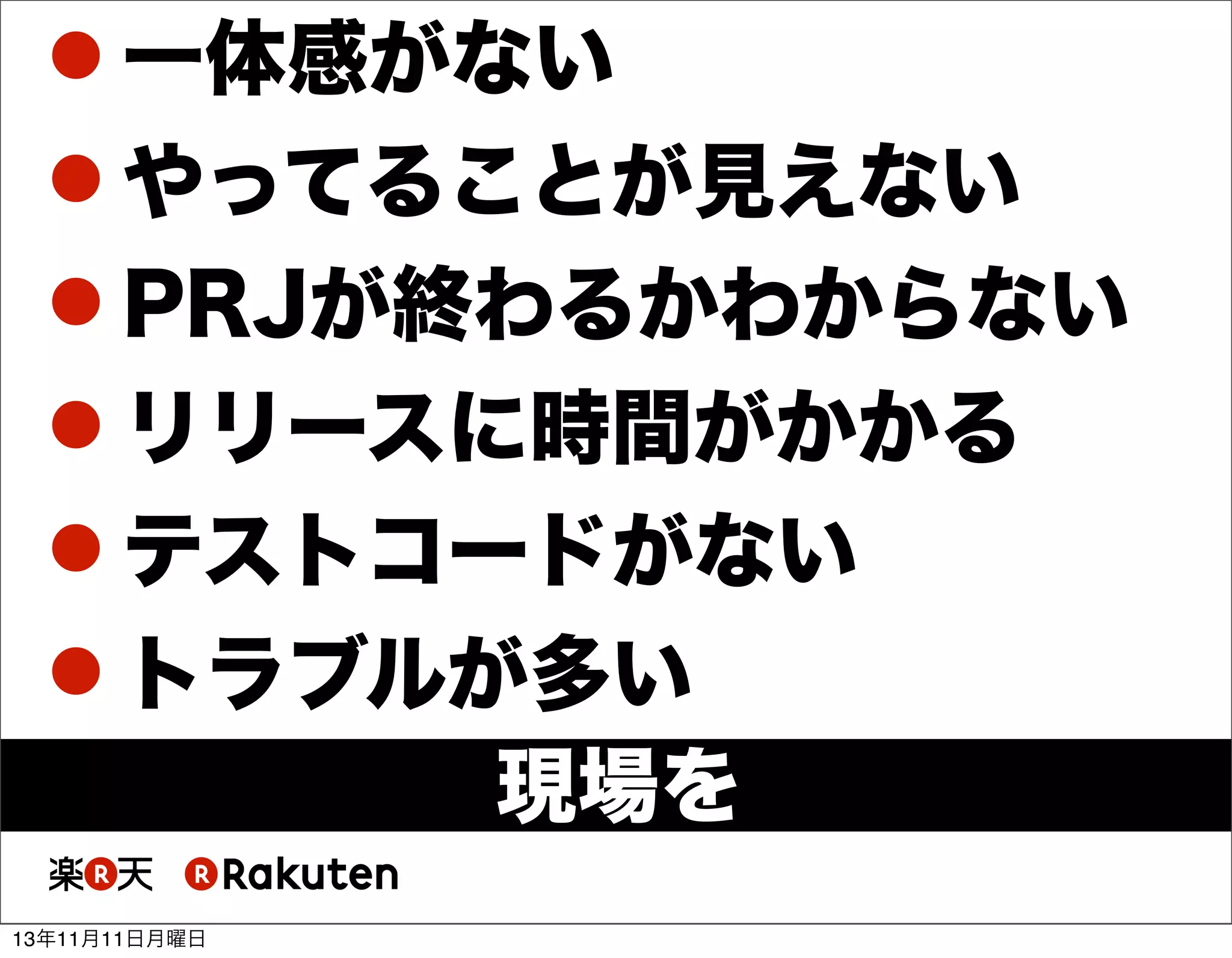  一体感がない
 やってることが見えない
 PRJが終わるかわからない
 リリースに時間がかかる
 テストコードがない
 トラブルが多い
現場を
・・・
13年11月11日月曜日

 