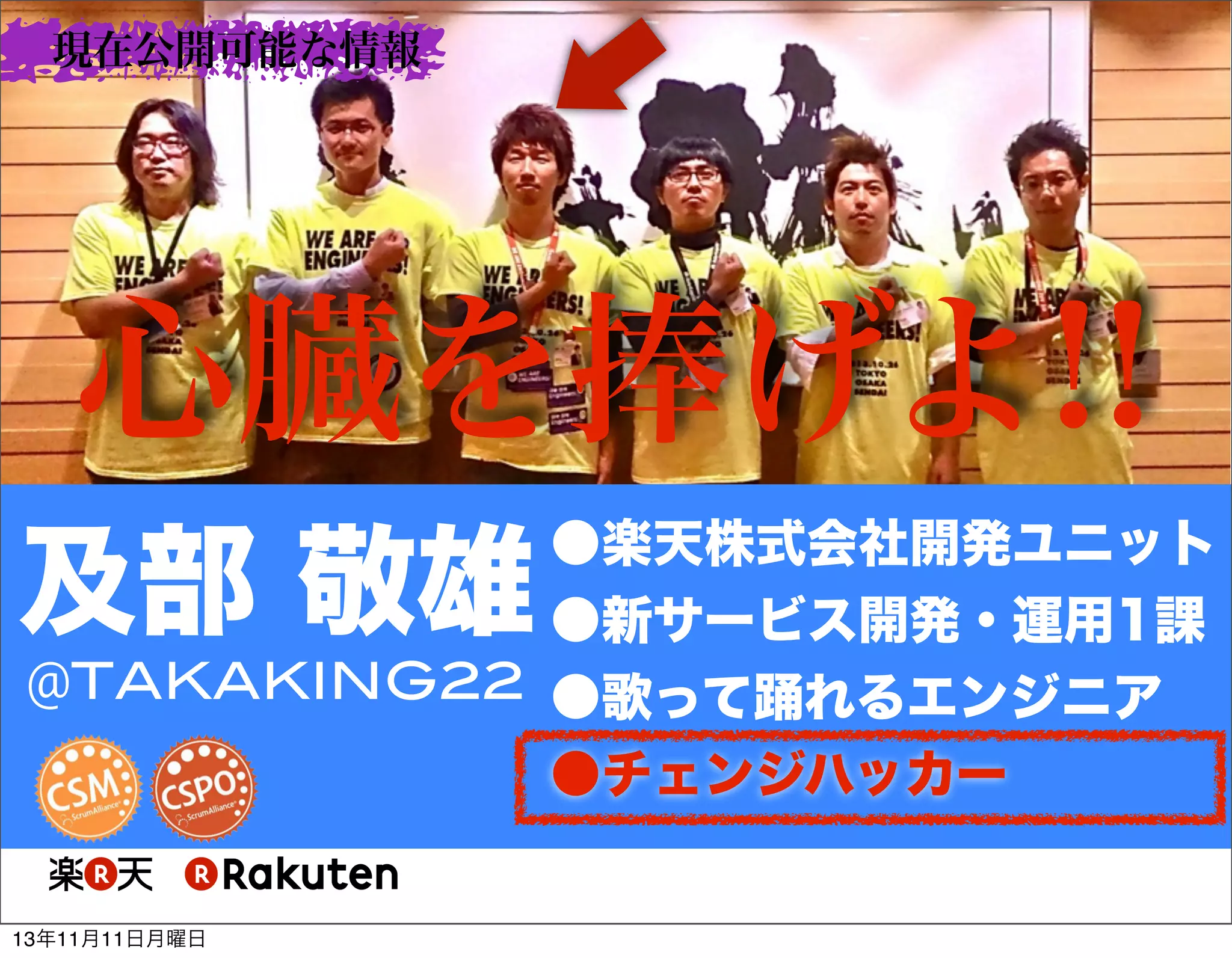 現在公開可能な情報

心臓を捧げよ!!
●楽天株式会社開発ユニット
●新サービス開発・運用1課
@TAKAKING22 ●歌って踊れるエンジニア
●チェンジハッカー

及部 敬雄
13年11月11日月曜日

 