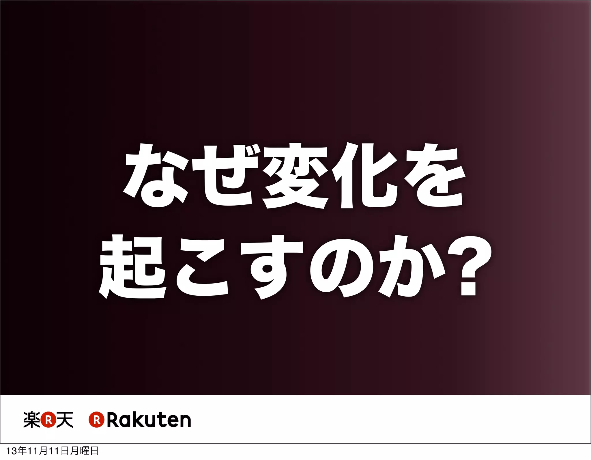 なぜ変化を
起こすのか?
13年11月11日月曜日

 
