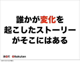 誰かが変化を
起こしたストーリー
がそこにはある
13年11月11日月曜日

 