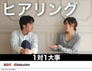 ヒアリング
Photo : Photo : http://www.ﬂickr.com/photos/skewgee/6092105212/

1対1大事
13年11月11日月曜日

 