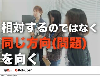 相対するのではなく

同じ方向(問題)
を向く
13年11月11日月曜日

 